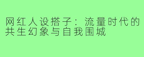 网红人设搭子:流量时代的共生幻象与自我围城