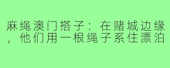 麻绳澳门搭子:在赌城边缘,他们用一根绳子系住漂泊