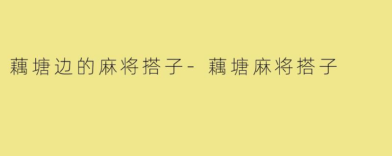 藕塘边的麻将搭子-藕塘麻将搭子