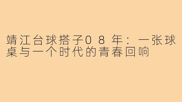 靖江台球搭子08年:一张球桌与一个时代的青春回响