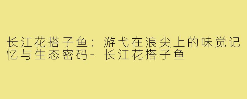 长江花搭子鱼:游弋在浪尖上的味觉记忆与生态密码-长江花搭子鱼
