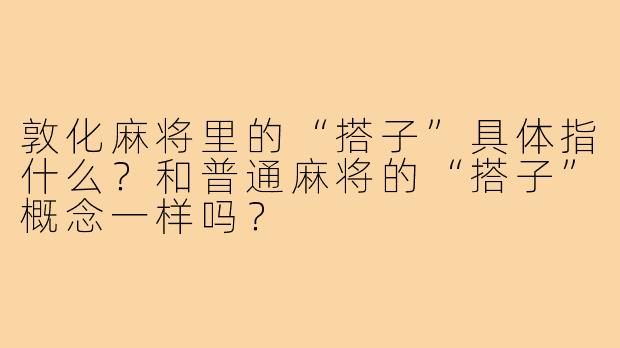 敦化麻将里的“搭子”具体指什么?和普通麻将的“搭子”概念一样吗?