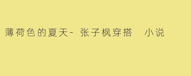 薄荷色的夏天-张子枫穿搭 小说