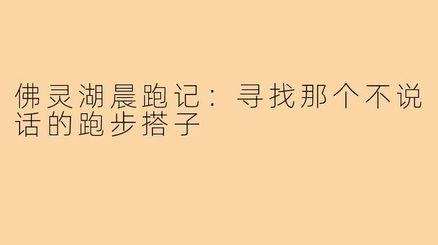 佛灵湖晨跑记:寻找那个不说话的跑步搭子