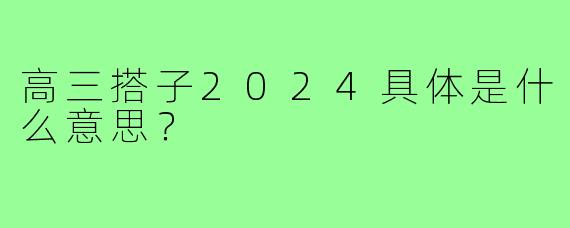高三搭子2024具体是什么意思?