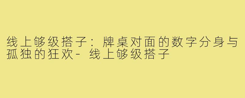 线上够级搭子:牌桌对面的数字分身与孤独的狂欢-线上够级搭子
