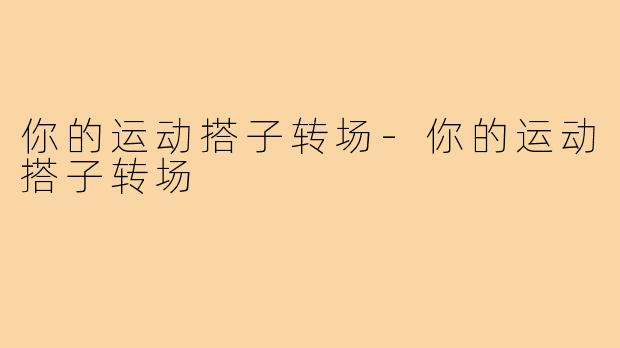 你的运动搭子转场-你的运动搭子转场