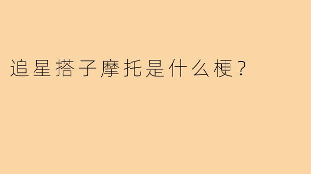 追星搭子摩托是什么梗?