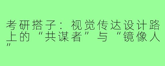 考研搭子:视觉传达设计路上的“共谋者”与“镜像人”