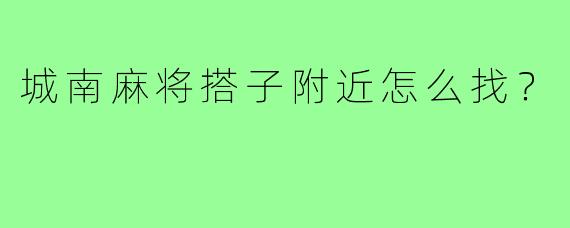 城南麻将搭子附近怎么找？