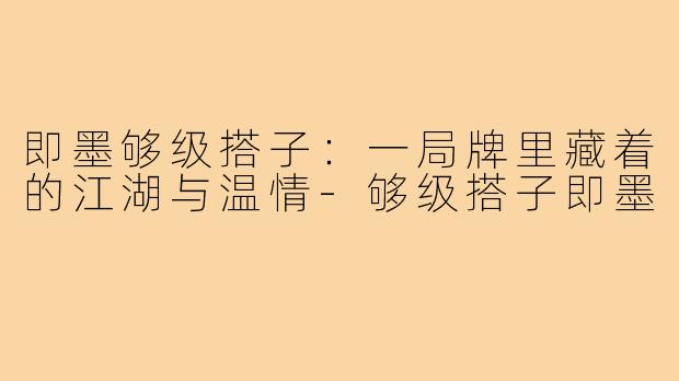 即墨够级搭子:一局牌里藏着的江湖与温情-够级搭子即墨