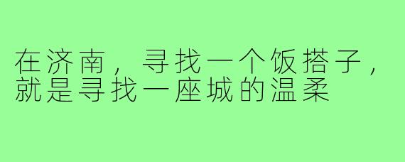 在济南，寻找一个饭搭子，就是寻找一座城的温柔