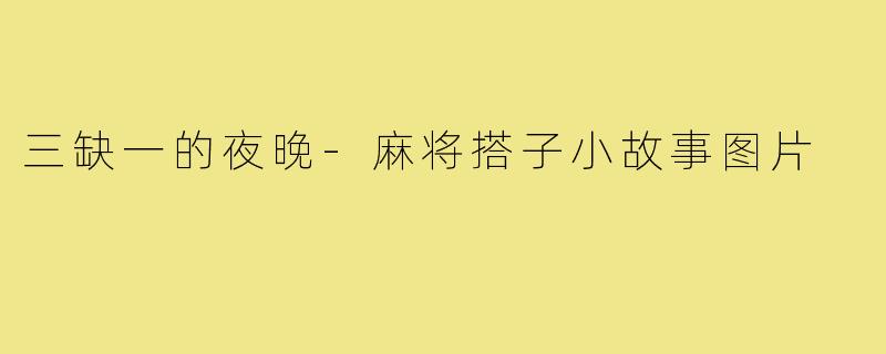 三缺一的夜晚-麻将搭子小故事图片