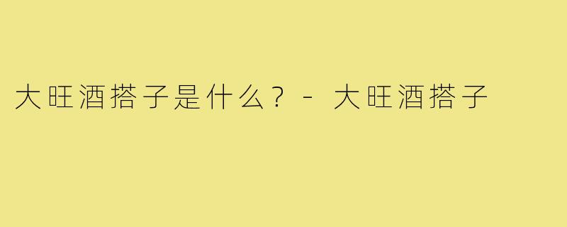 大旺酒搭子是什么?-大旺酒搭子