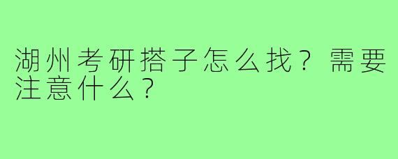 湖州考研搭子怎么找?需要注意什么?