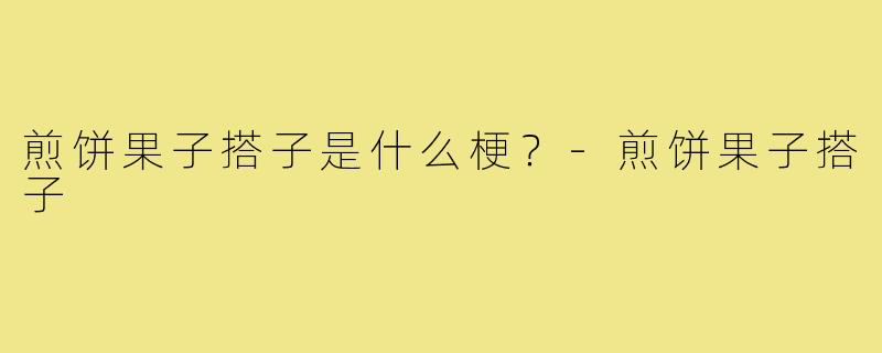 煎饼果子搭子是什么梗？-煎饼果子搭子