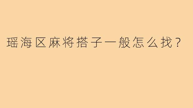 瑶海区麻将搭子一般怎么找?