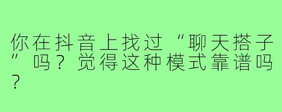 你在抖音上找过“聊天搭子”吗?觉得这种模式靠谱吗?