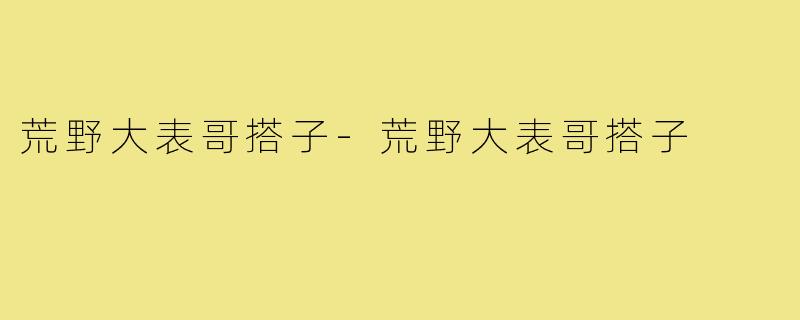 荒野大表哥搭子-荒野大表哥搭子
