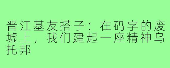 晋江基友搭子:在码字的废墟上,我们建起一座精神乌托邦
