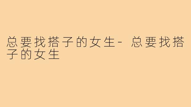 总要找搭子的女生-总要找搭子的女生