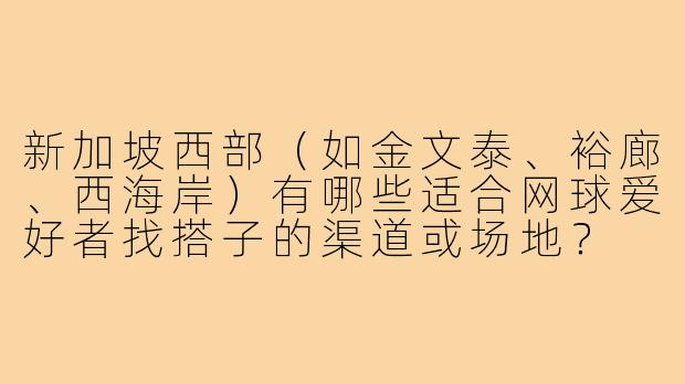新加坡西部（如金文泰、裕廊、西海岸）有哪些适合网球爱好者找搭子的渠道或场地？