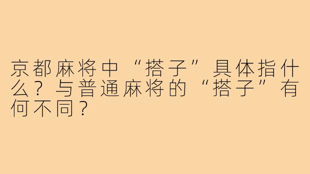 京都麻将中“搭子”具体指什么?与普通麻将的“搭子”有何不同?