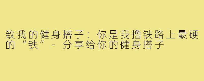 致我的健身搭子:你是我撸铁路上最硬的“铁”-分享给你的健身搭子