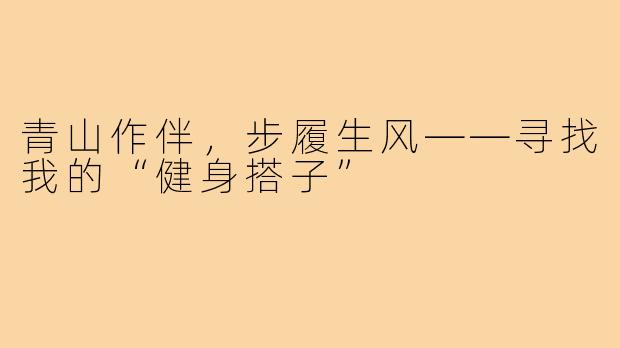 青山作伴,步履生风——寻找我的“健身搭子”