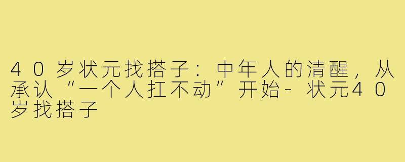 40岁状元找搭子：中年人的清醒，从承认“一个人扛不动”开始-状元40岁找搭子