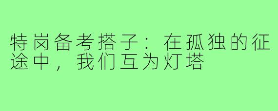 特岗备考搭子:在孤独的征途中,我们互为灯塔