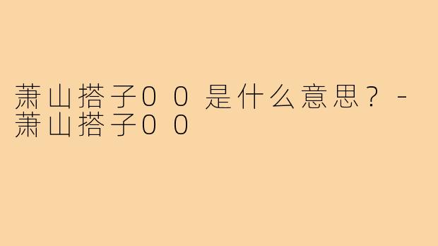 萧山搭子00是什么意思?-萧山搭子00