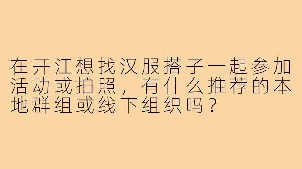 在开江想找汉服搭子一起参加活动或拍照，有什么推荐的本地群组或线下组织吗？