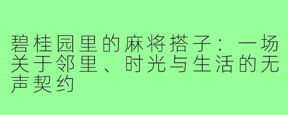 碧桂园里的麻将搭子：一场关于邻里、时光与生活的无声契约