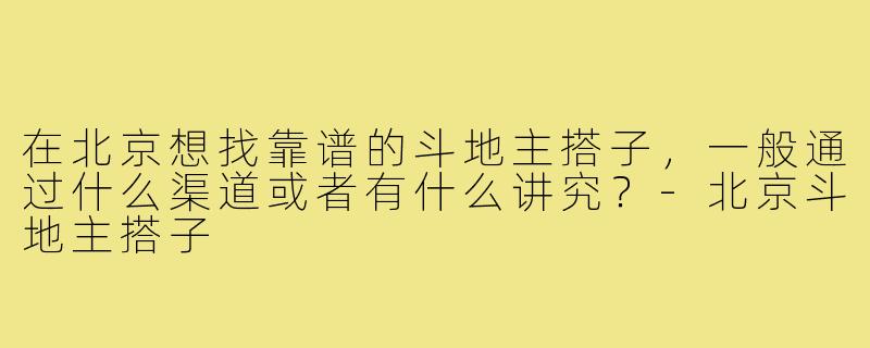 在北京想找靠谱的斗地主搭子，一般通过什么渠道或者有什么讲究？-北京斗地主搭子