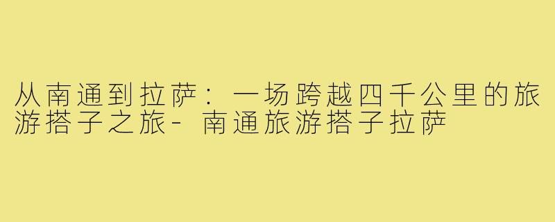 从南通到拉萨:一场跨越四千公里的旅游搭子之旅-南通旅游搭子拉萨