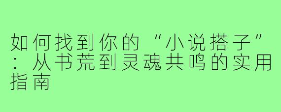 如何找到你的“小说搭子”:从书荒到灵魂共鸣的实用指南