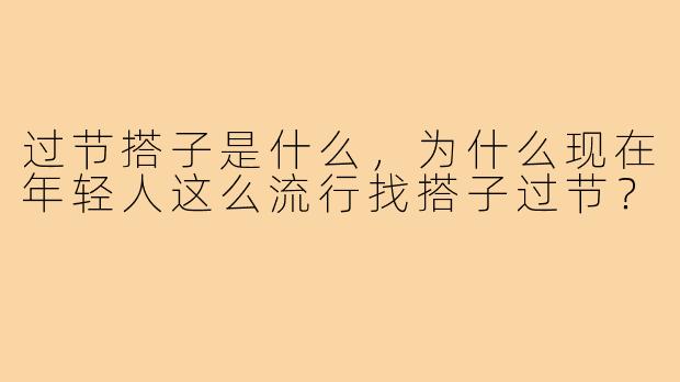 过节搭子是什么，为什么现在年轻人这么流行找搭子过节？