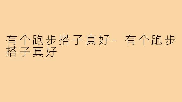 有个跑步搭子真好-有个跑步搭子真好