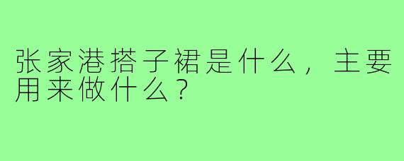 张家港搭子裙是什么,主要用来做什么?