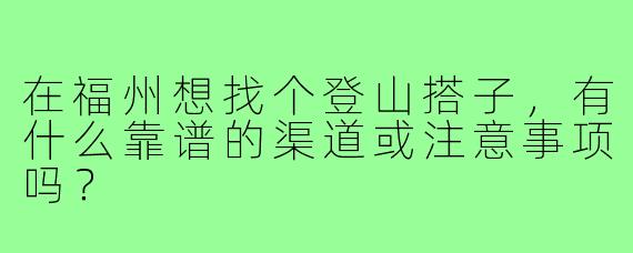 在福州想找个登山搭子,有什么靠谱的渠道或注意事项吗?