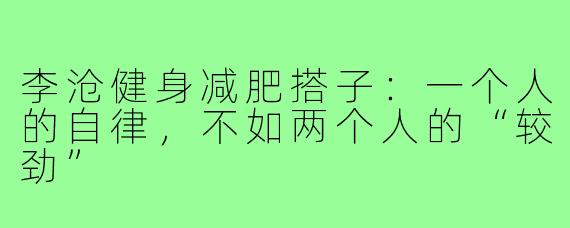 李沧健身减肥搭子：一个人的自律，不如两个人的“较劲”