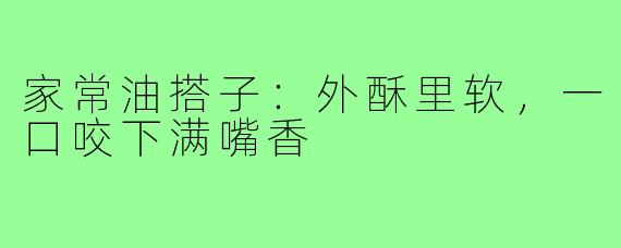 家常油搭子:外酥里软,一口咬下满嘴香