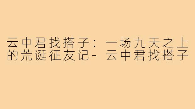 云中君找搭子：一场九天之上的荒诞征友记-云中君找搭子