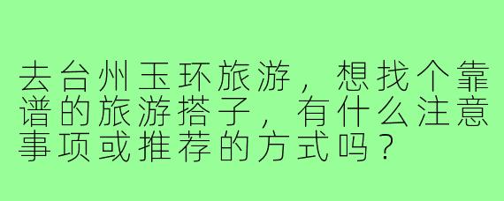 去台州玉环旅游，想找个靠谱的旅游搭子，有什么注意事项或推荐的方式吗？