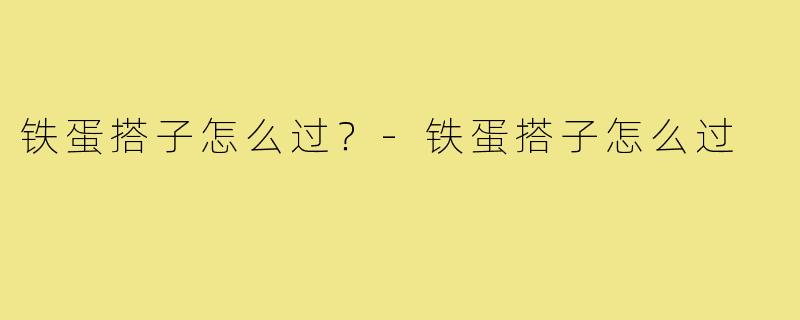 铁蛋搭子怎么过?-铁蛋搭子怎么过
