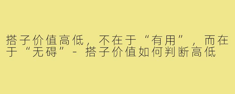 搭子价值高低，不在于“有用”，而在于“无碍”-搭子价值如何判断高低