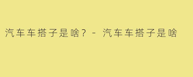 汽车车搭子是啥？-汽车车搭子是啥