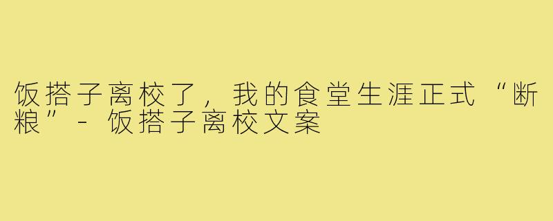 饭搭子离校了,我的食堂生涯正式“断粮”-饭搭子离校文案