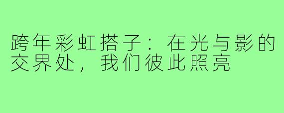 跨年彩虹搭子:在光与影的交界处,我们彼此照亮